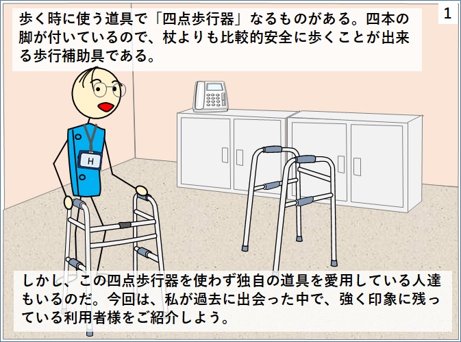 四点歩行器という歩行補助具があるが、それを使わない利用者がいるので紹介しよう